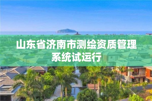 山东省济南市测绘资质管理系统试运行