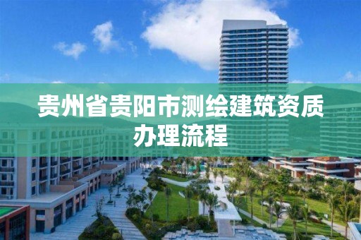 贵州省贵阳市测绘建筑资质办理流程