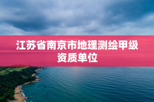 江苏省南京市地理测绘甲级资质单位