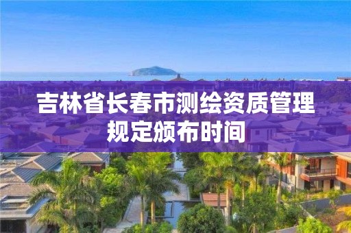 吉林省长春市测绘资质管理规定颁布时间