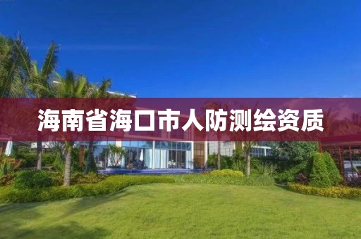海南省海口市人防测绘资质 海南省海口市人防测绘资质