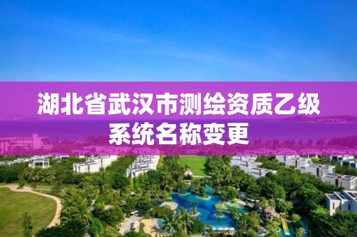 湖北省武汉市测绘资质乙级系统名称变更