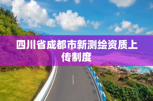 四川省成都市新测绘资质上传制度