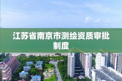 江苏省南京市测绘资质审批制度