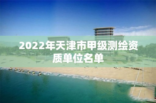 2022年天津市甲级测绘资质单位名单