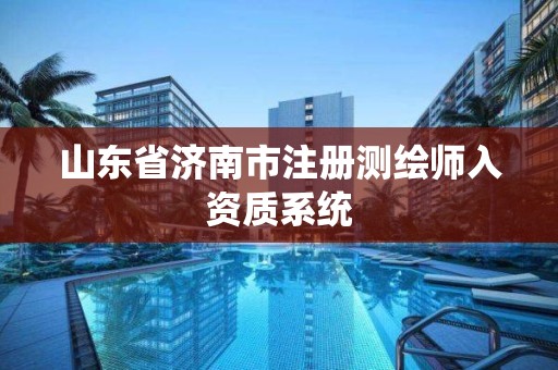 山东省济南市注册测绘师入资质系统