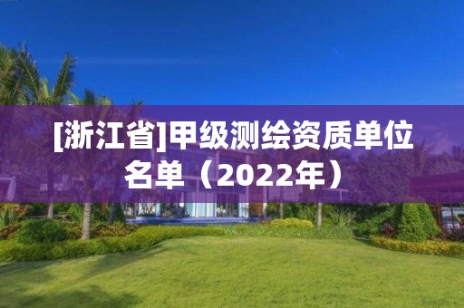 [浙江省]甲级测绘资质单位名单（2022年）