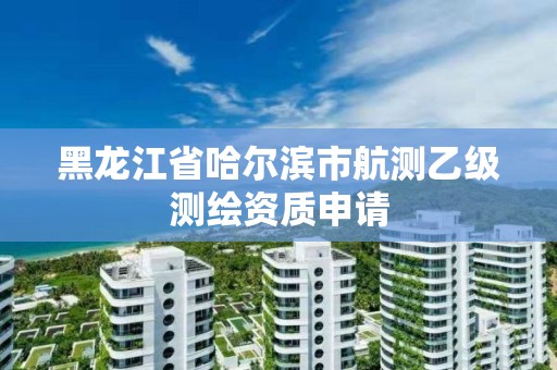 黑龙江省哈尔滨市航测乙级测绘资质申请