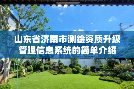 山东省济南市测绘资质升级管理信息系统的简单介绍