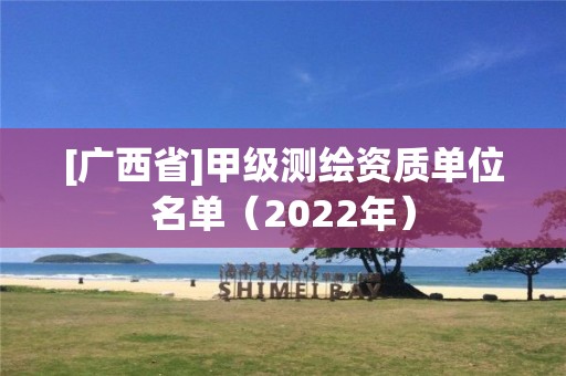 [广西省]甲级测绘资质单位名单（2022年）