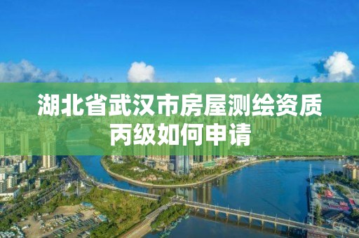 湖北省武汉市房屋测绘资质丙级如何申请