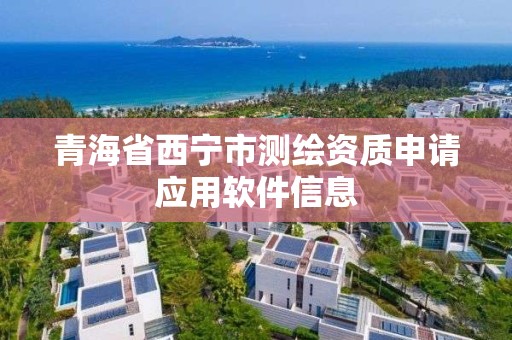 青海省西宁市测绘资质申请应用软件信息