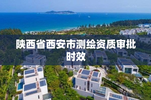 陕西省西安市测绘资质审批时效