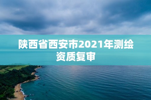 陕西省西安市2021年测绘资质复审