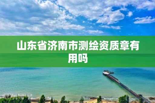 山东省济南市测绘资质章有用吗