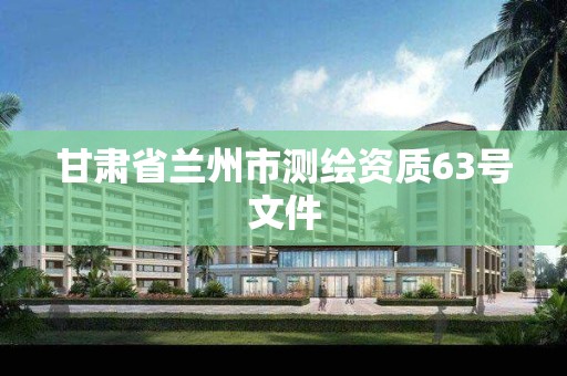 甘肃省兰州市测绘资质63号文件