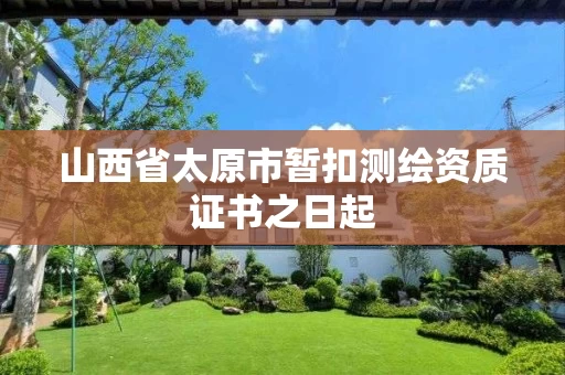 山西省太原市暂扣测绘资质证书之日起 山西省太原市暂扣测绘资质证书之日起