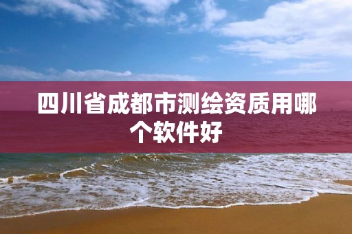 四川省成都市测绘资质用哪个软件好