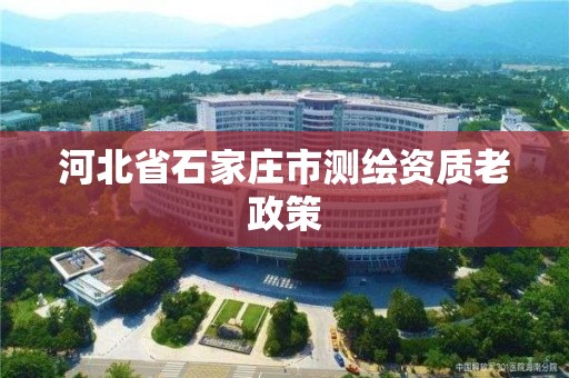 河北省石家庄市测绘资质老政策