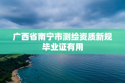 广西省南宁市测绘资质新规毕业证有用