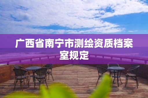 广西省南宁市测绘资质档案室规定