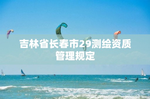 吉林省长春市29测绘资质管理规定