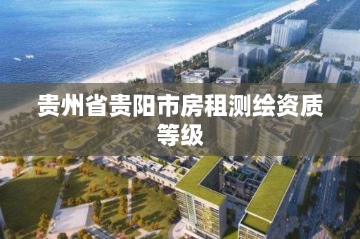 贵州省贵阳市房租测绘资质等级