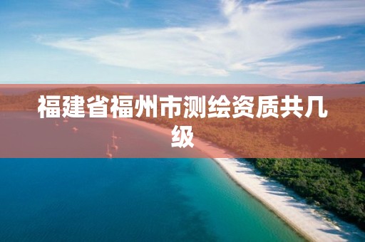 福建省福州市测绘资质共几级