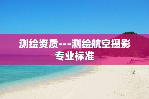 测绘资质---测绘航空摄影专业标准