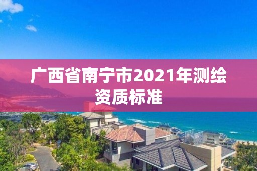 广西省南宁市2021年测绘资质标准