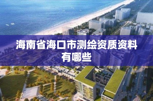 海南省海口市测绘资质资料有哪些