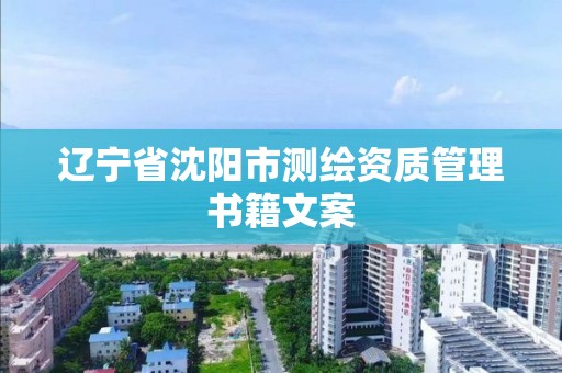 辽宁省沈阳市测绘资质管理书籍文案