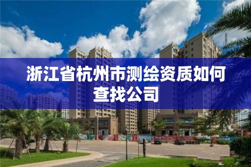 浙江省杭州市测绘资质如何查找公司