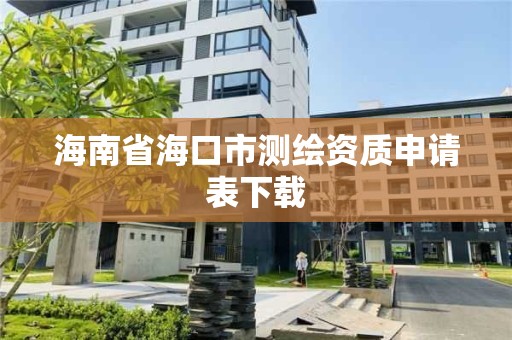 海南省海口市测绘资质申请表下载