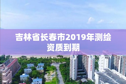 吉林省长春市2019年测绘资质到期