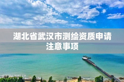 湖北省武汉市测绘资质申请注意事项