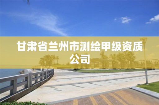 甘肃省兰州市测绘甲级资质公司