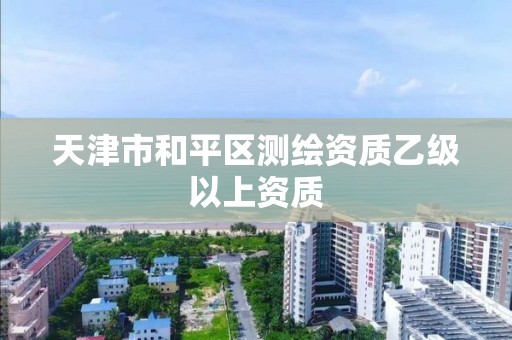 天津市和平区测绘资质乙级以上资质