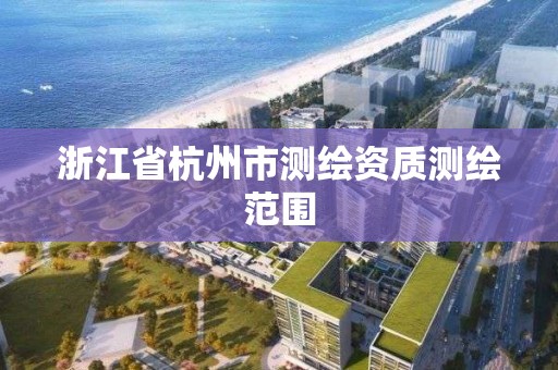 浙江省杭州市测绘资质测绘范围