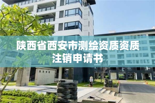 陕西省西安市测绘资质资质注销申请书