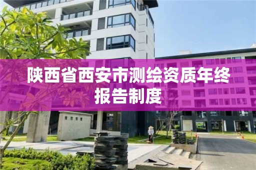 陕西省西安市测绘资质年终报告制度