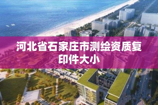 河北省石家庄市测绘资质复印件大小