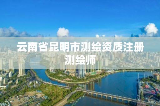 云南省昆明市测绘资质注册测绘师