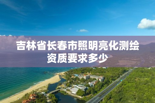 吉林省长春市照明亮化测绘资质要求多少