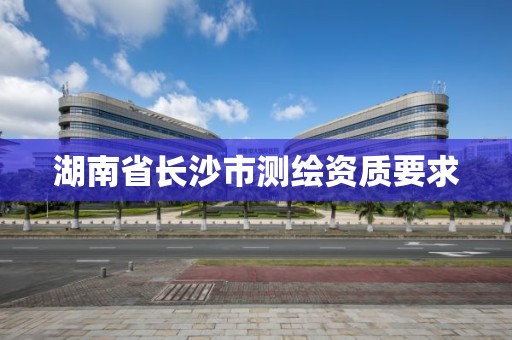 湖南省长沙市测绘资质要求