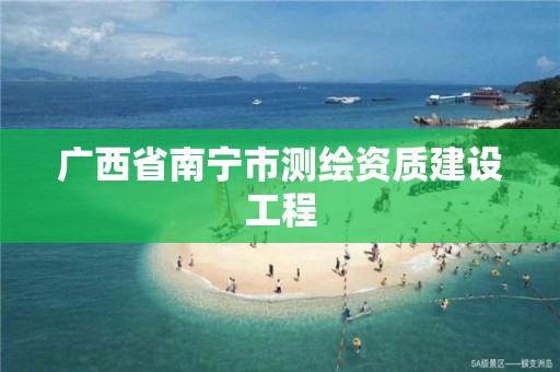 广西省南宁市测绘资质建设工程