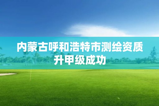 内蒙古呼和浩特市测绘资质升甲级成功