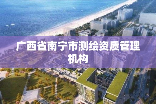 广西省南宁市测绘资质管理机构