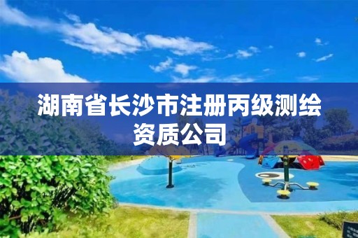 湖南省长沙市注册丙级测绘资质公司