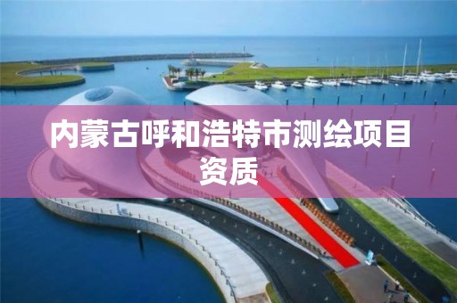 内蒙古呼和浩特市测绘项目资质